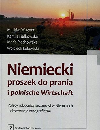 Niemiecki proszek do prania i polnische Wirtschaft: Polscy robotnicy sezonowi w Niemczech - obserwacje etnograficzne